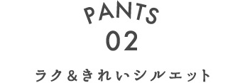 PANTS.02 ラク＆きれいシルエット