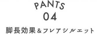 PANTS.04 脚長効果＆フレアシルエット